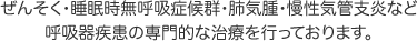 ぜんそく・睡眠時無呼吸症候群・肺気腫・慢性気管支炎など呼吸器疾患の専門的な治療を行っております。