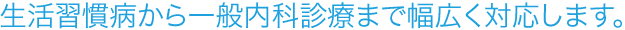 生活習慣病から一般内科診療まで幅広く対応します。